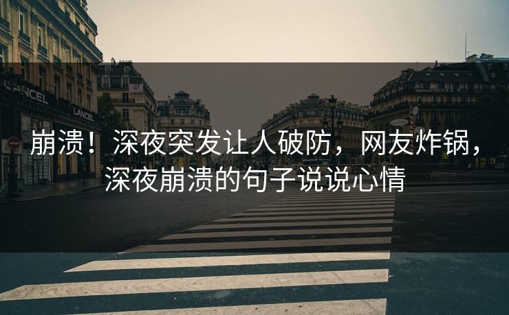 崩溃！深夜突发让人破防，网友炸锅，深夜崩溃的句子说说心情