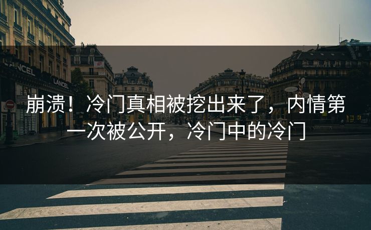 崩溃！冷门真相被挖出来了，内情第一次被公开，冷门中的冷门