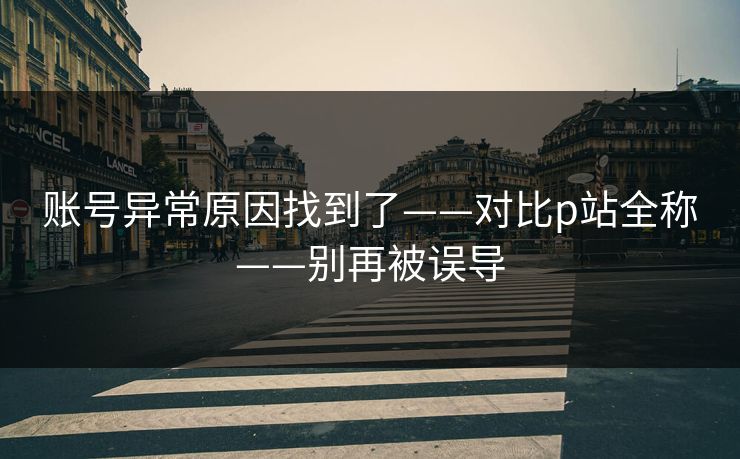 账号异常原因找到了——对比p站全称——别再被误导