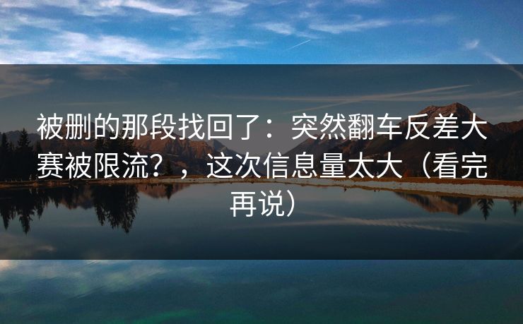 被删的那段找回了：突然翻车反差大赛被限流？，这次信息量太大（看完再说）