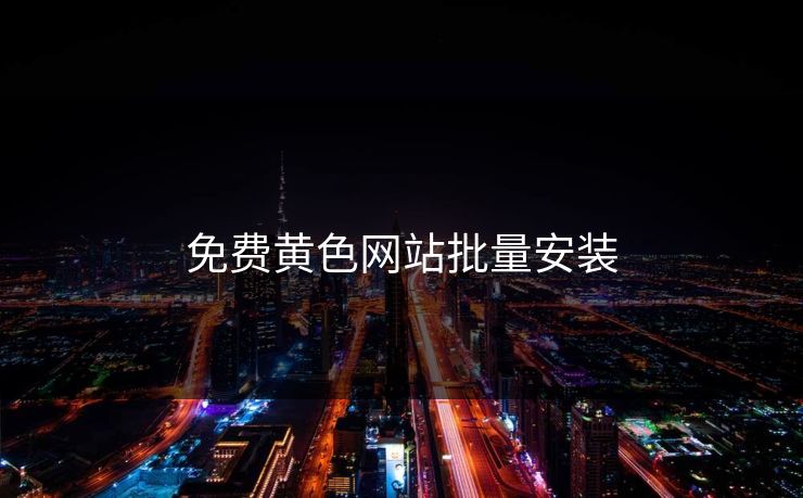 免费黄色网站批量安装