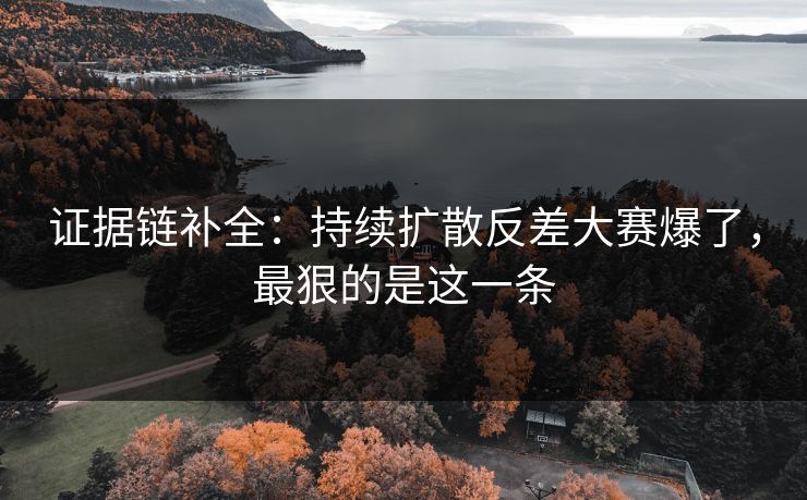 证据链补全：持续扩散反差大赛爆了，最狠的是这一条