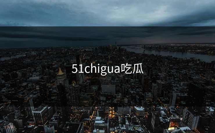 51chigua吃瓜