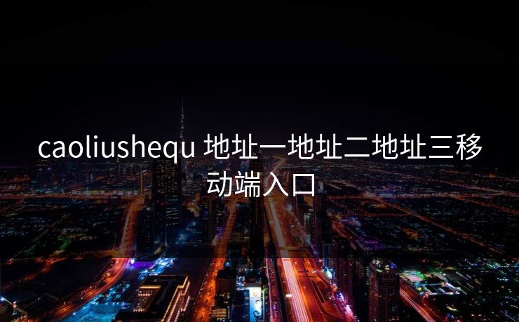 caoliushequ 地址一地址二地址三移动端入口